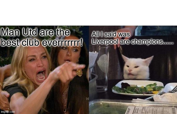 Man Utd are best club everrrr! | Man Utd are the best club everrrrrrr! All I said was Liverpool are champions...... | image tagged in memes,woman yelling at cat | made w/ Imgflip meme maker