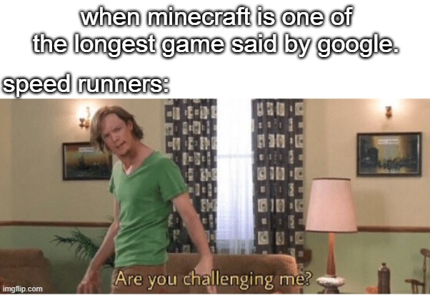 minecraft longest game vs speedrunners | when minecraft is one of the longest game said by google. speed runners: | image tagged in are you challenging me | made w/ Imgflip meme maker