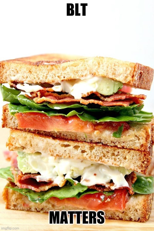 BLT sandwich | BLT; MATTERS | image tagged in food | made w/ Imgflip meme maker