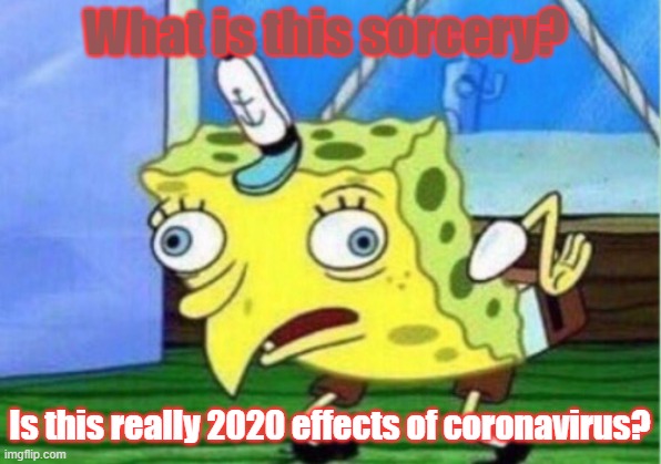 Mocking Spongebob | What is this sorcery? Is this really 2020 effects of coronavirus? | image tagged in memes,mocking spongebob | made w/ Imgflip meme maker