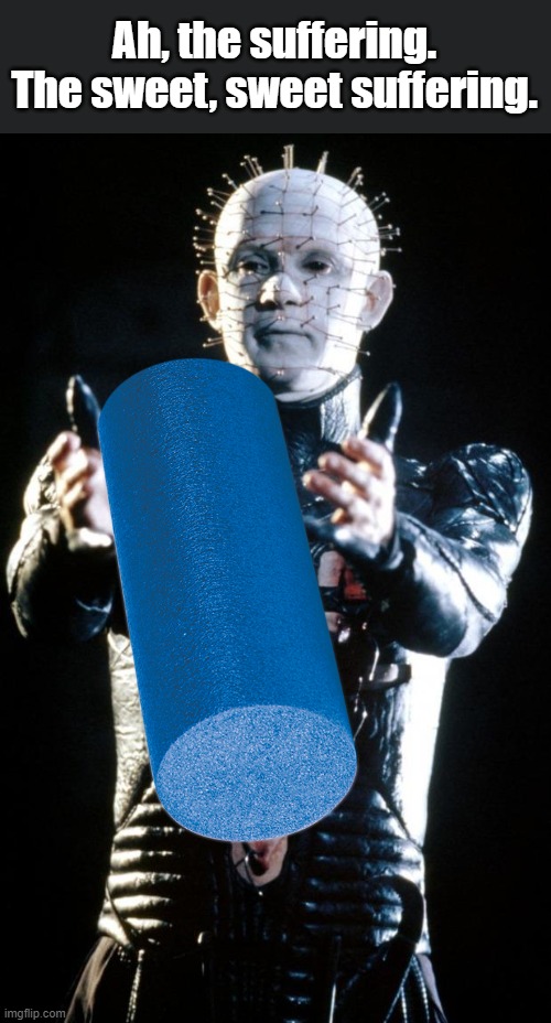 Ever seen a grown man cry? | Ah, the suffering. The sweet, sweet suffering. | image tagged in hellraiser,yoga,foam roller | made w/ Imgflip meme maker