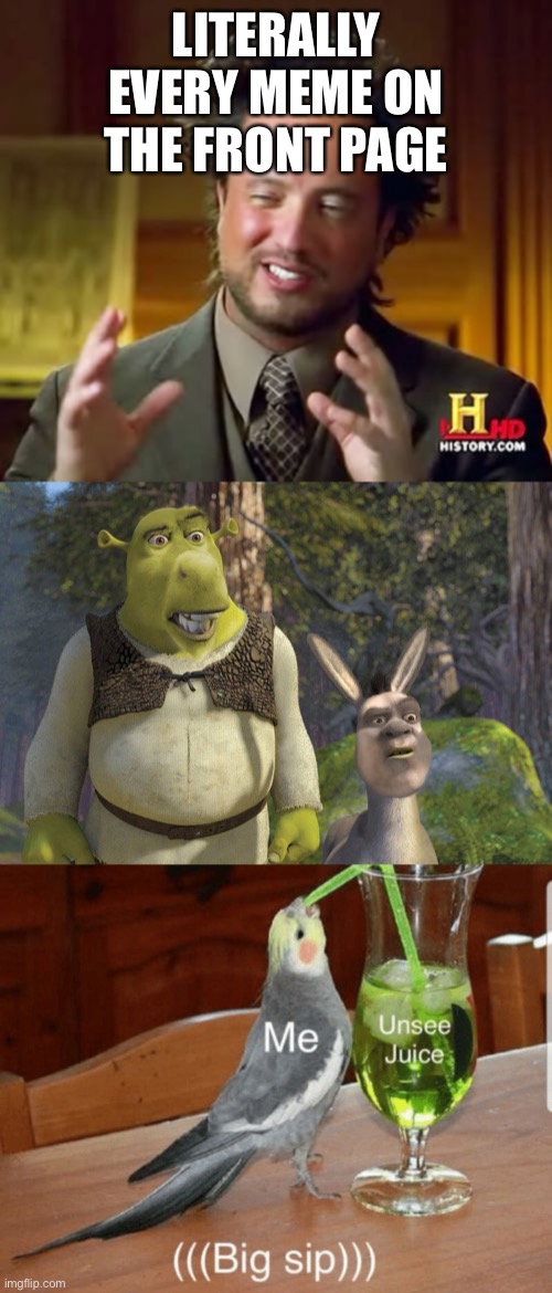 Can there be anything original? | LITERALLY EVERY MEME ON THE FRONT PAGE | image tagged in memes,ancient aliens,sheck face swap,unsee juice | made w/ Imgflip meme maker