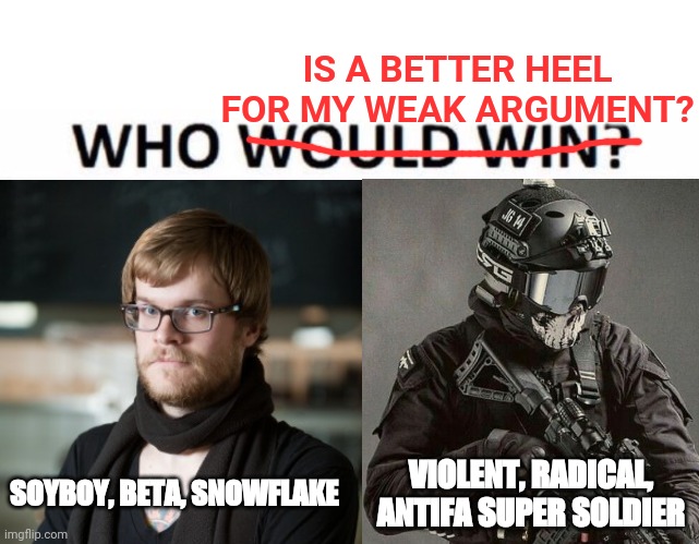 IS A BETTER HEEL FOR MY WEAK ARGUMENT? SOYBOY, BETA, SNOWFLAKE; VIOLENT, RADICAL, ANTIFA SUPER SOLDIER | image tagged in memes,who would win | made w/ Imgflip meme maker