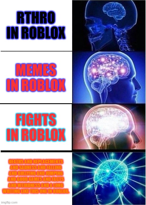 This is the future... also a long sentence? | RTHRO IN ROBLOX; MEMES IN ROBLOX; FIGHTS IN ROBLOX; DEATHS AND REPLACEMENTS AND SADNESS AND FALLING AND BULLYING AND JUMPING AND GOOD GAMES AND FACTS AND WEIRDNESS AND A LONG WRITING LIKE THIS ONE IN ROBLOX. | image tagged in memes,expanding brain | made w/ Imgflip meme maker