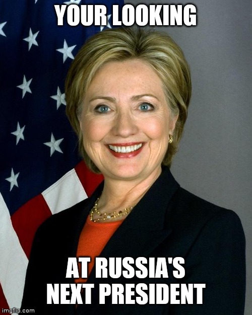 Hillary Clinton | YOUR LOOKING; AT RUSSIA'S NEXT PRESIDENT | image tagged in memes,hillary clinton | made w/ Imgflip meme maker