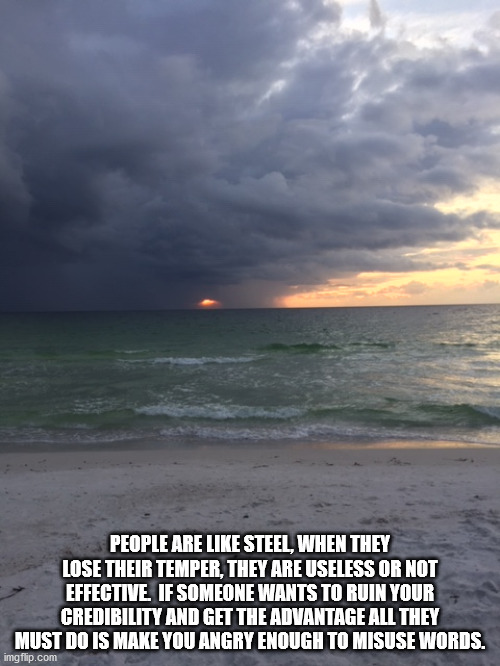 Steel | PEOPLE ARE LIKE STEEL, WHEN THEY LOSE THEIR TEMPER, THEY ARE USELESS OR NOT EFFECTIVE.  IF SOMEONE WANTS TO RUIN YOUR CREDIBILITY AND GET THE ADVANTAGE ALL THEY MUST DO IS MAKE YOU ANGRY ENOUGH TO MISUSE WORDS. | image tagged in steel | made w/ Imgflip meme maker
