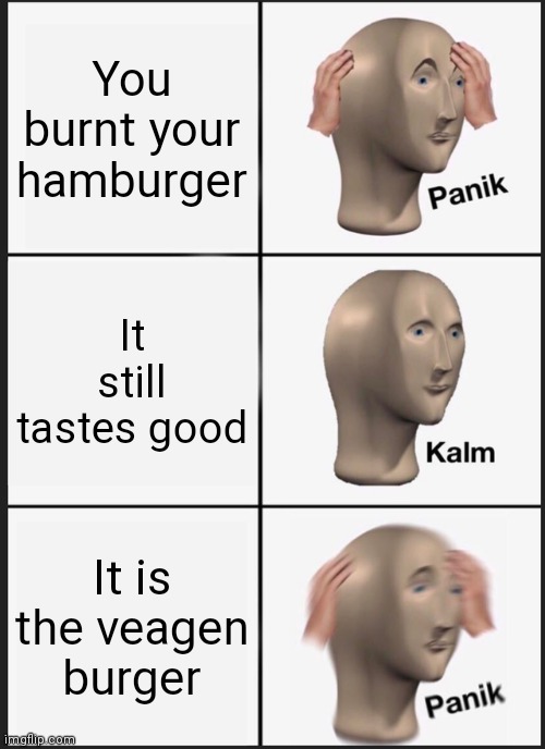 Panik Kalm Panik |  You burnt your hamburger; It still tastes good; It is the veagen burger | image tagged in memes,panik kalm panik | made w/ Imgflip meme maker