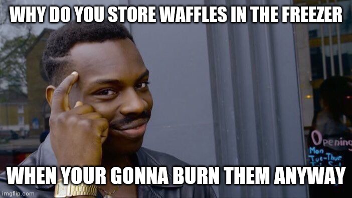 Roll Safe Think About It | WHY DO YOU STORE WAFFLES IN THE FREEZER; WHEN YOUR GONNA BURN THEM ANYWAY | image tagged in memes,roll safe think about it | made w/ Imgflip meme maker