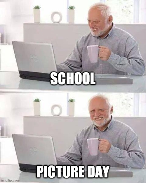 Hide the Pain Harold | SCHOOL; PICTURE DAY | image tagged in memes,hide the pain harold | made w/ Imgflip meme maker