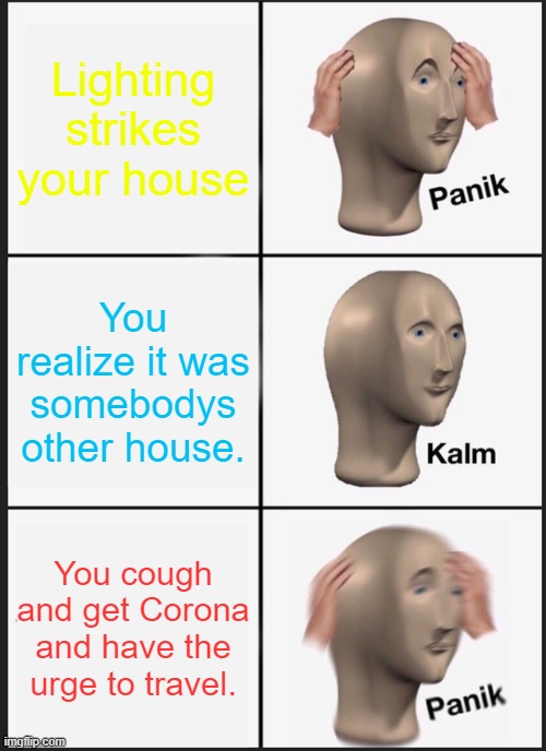 Panik Kalm Panik | Lighting strikes your house; You realize it was somebodys other house. You cough and get Corona and have the urge to travel. | image tagged in memes,panik kalm panik | made w/ Imgflip meme maker