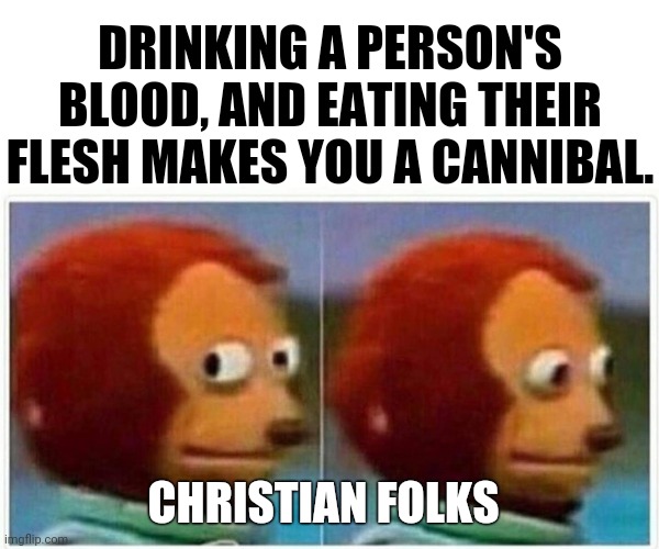 Eucharist Green is People! | DRINKING A PERSON'S BLOOD, AND EATING THEIR FLESH MAKES YOU A CANNIBAL. CHRISTIAN FOLKS | image tagged in memes,monkey puppet | made w/ Imgflip meme maker