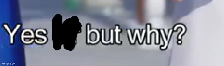 yes sir but why | image tagged in yes sir but why | made w/ Imgflip meme maker