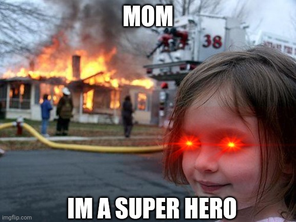 Fire meme | MOM; IM A SUPER HERO | image tagged in memes,disaster girl | made w/ Imgflip meme maker