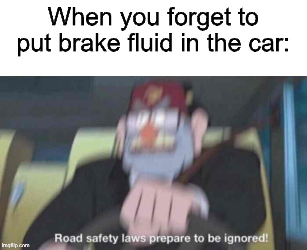 anyone done this before? | When you forget to put brake fluid in the car: | image tagged in blank white template,road safety laws prepare to be ignored,cool | made w/ Imgflip meme maker
