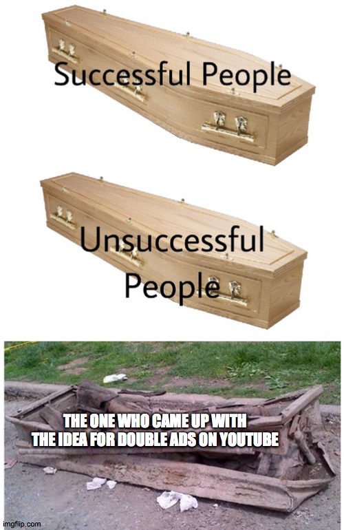 coffin meme | THE ONE WHO CAME UP WITH THE IDEA FOR DOUBLE ADS ON YOUTUBE | image tagged in coffin meme | made w/ Imgflip meme maker