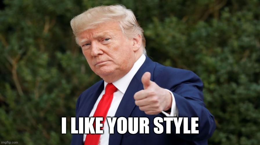 i like your style | I LIKE YOUR STYLE | image tagged in i like your style | made w/ Imgflip meme maker