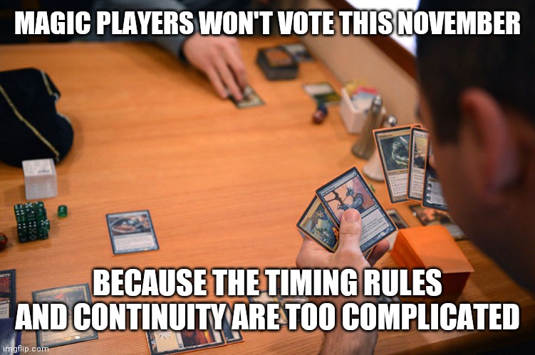 Maybe we should just Mulligan in November | MAGIC PLAYERS WON'T VOTE THIS NOVEMBER; BECAUSE THE TIMING RULES AND CONTINUITY ARE TOO COMPLICATED | image tagged in magic the gathering | made w/ Imgflip meme maker