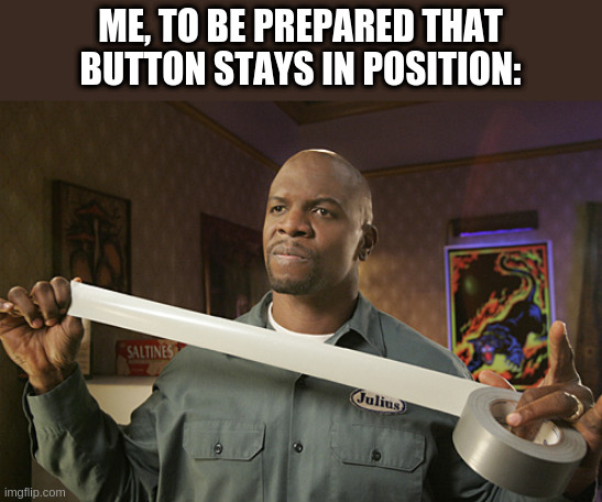 Terry Crews Duct Tape | ME, TO BE PREPARED THAT BUTTON STAYS IN POSITION: | image tagged in terry crews duct tape | made w/ Imgflip meme maker