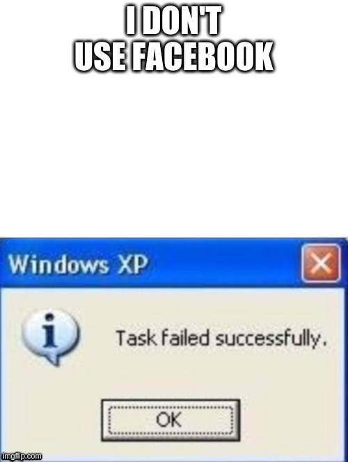 task failed successfully | I DON'T USE FACEBOOK | image tagged in task failed successfully | made w/ Imgflip meme maker