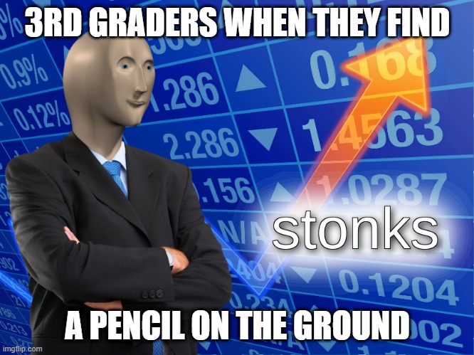stonks | 3RD GRADERS WHEN THEY FIND; A PENCIL ON THE GROUND | image tagged in stonks | made w/ Imgflip meme maker