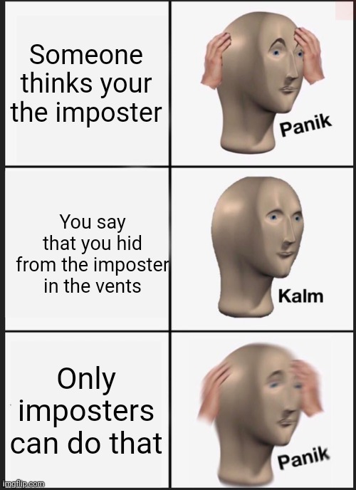 Panik intensifies | Someone thinks your the imposter; You say that you hid from the imposter in the vents; Only imposters can do that | image tagged in memes,panik kalm panik | made w/ Imgflip meme maker