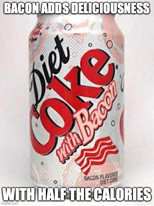 Bacon-Flavored Soda | BACON ADDS DELICIOUSNESS; WITH HALF THE CALORIES | image tagged in soda,bacon,food,memes | made w/ Imgflip meme maker