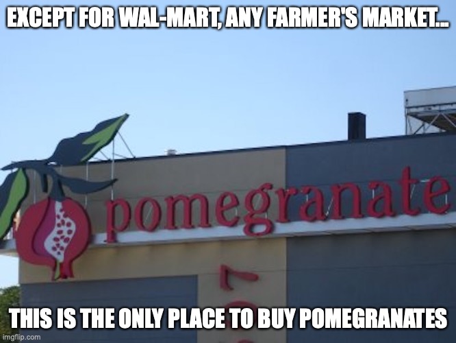 Pomegranate Store | EXCEPT FOR WAL-MART, ANY FARMER'S MARKET... THIS IS THE ONLY PLACE TO BUY POMEGRANATES | image tagged in store,pomegrante,memes,fruit | made w/ Imgflip meme maker