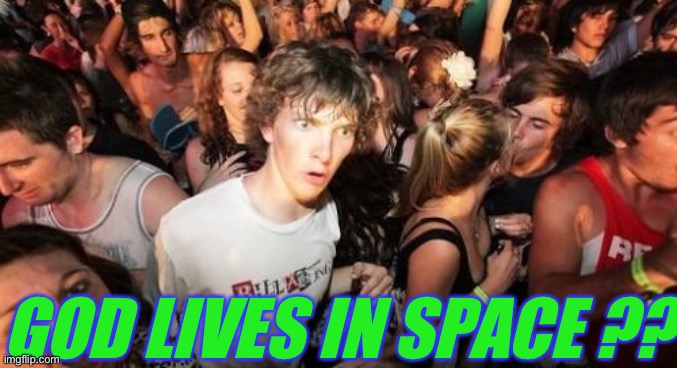 Sudden Clarity Clarence Meme | GOD LIVES IN SPACE ?? | image tagged in memes,sudden clarity clarence | made w/ Imgflip meme maker