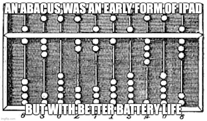 Abacus | AN ABACUS WAS AN EARLY FORM OF IPAD; BUT WITH BETTER BATTERY LIFE | image tagged in abacus,math,memes | made w/ Imgflip meme maker