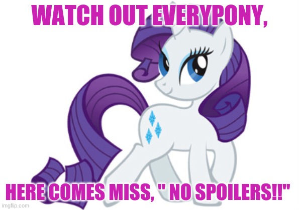 Here comes Rarity! | WATCH OUT EVERYPONY, HERE COMES MISS, " NO SPOILERS!!" | image tagged in memes,rarity | made w/ Imgflip meme maker