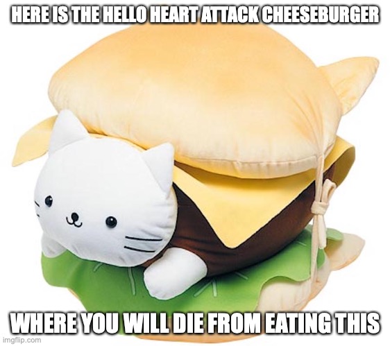 Jumbo Nyanko Burger | HERE IS THE HELLO HEART ATTACK CHEESEBURGER; WHERE YOU WILL DIE FROM EATING THIS | image tagged in memes,food,burger | made w/ Imgflip meme maker