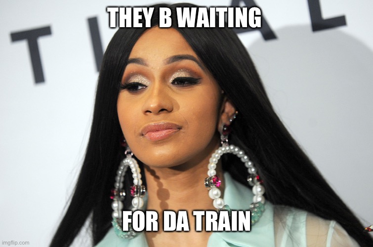 Cardi b | THEY B WAITING FOR DA TRAIN | image tagged in cardi b | made w/ Imgflip meme maker