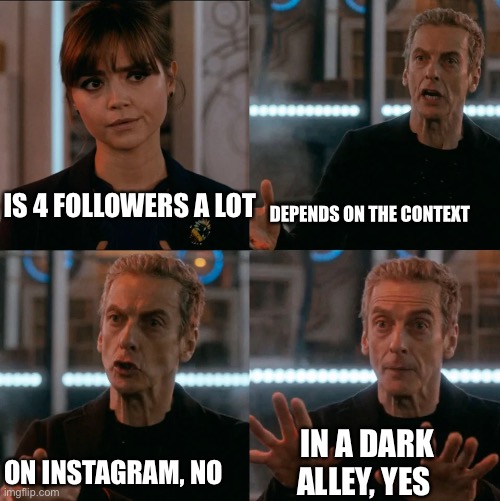 is 4 a lot? |  IS 4 FOLLOWERS A LOT; DEPENDS ON THE CONTEXT; IN A DARK ALLEY, YES; ON INSTAGRAM, NO | image tagged in is 4 a lot | made w/ Imgflip meme maker