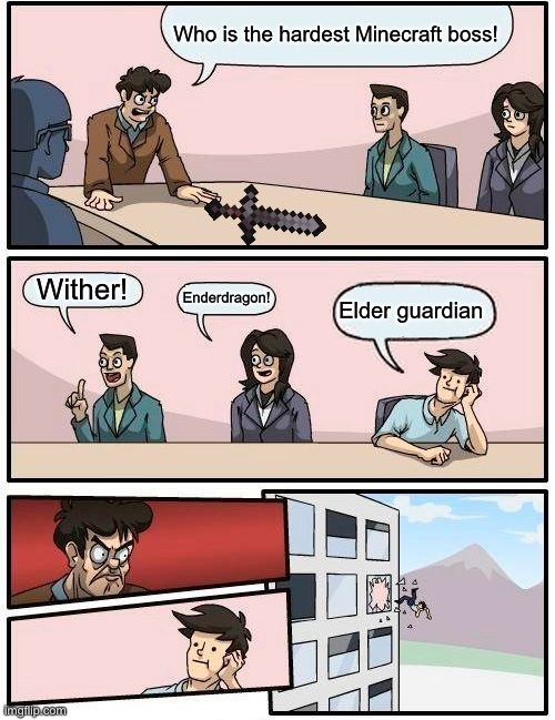 Boardroom Meeting Suggestion Meme | Who is the hardest Minecraft boss! Wither! Enderdragon! Elder guardian | image tagged in memes,boardroom meeting suggestion | made w/ Imgflip meme maker