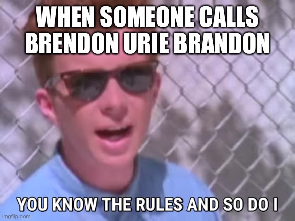 Rick astley you know the rules | WHEN SOMEONE CALLS BRENDON URIE BRANDON | image tagged in rick astley you know the rules,panic at the disco | made w/ Imgflip meme maker