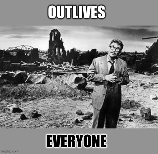 OUTLIVES EVERYONE | made w/ Imgflip meme maker