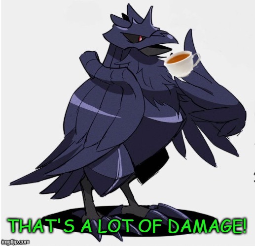 The_Tea_Drinking_Corviknight | THAT'S A LOT OF DAMAGE! | image tagged in the_tea_drinking_corviknight | made w/ Imgflip meme maker