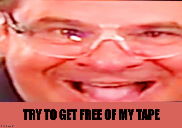 Deep fried phil swift | TRY TO GET FREE OF MY TAPE | image tagged in deep fried phil swift | made w/ Imgflip meme maker
