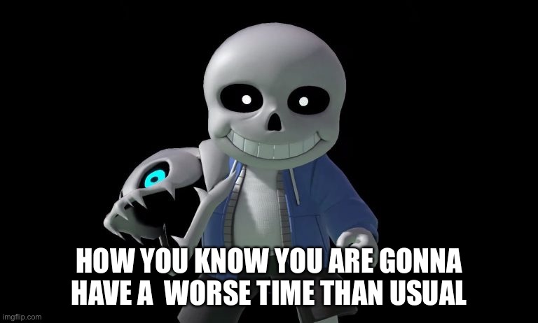 Sans smash bros. | HOW YOU KNOW YOU ARE GONNA HAVE A  WORSE TIME THAN USUAL | image tagged in undertale,sans | made w/ Imgflip meme maker