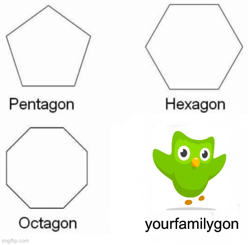 duolingo XD | yourfamilygon | image tagged in memes,pentagon hexagon octagon | made w/ Imgflip meme maker