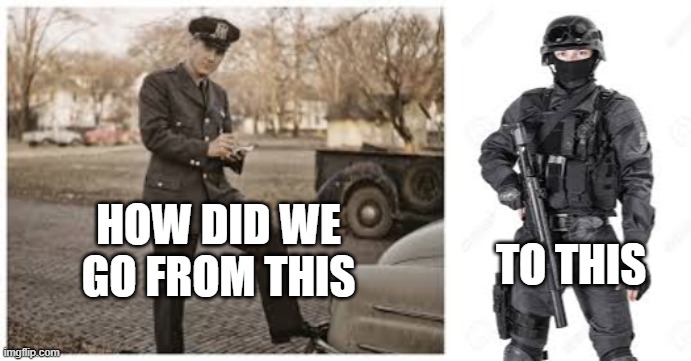 this to this | TO THIS; HOW DID WE GO FROM THIS | image tagged in police officer | made w/ Imgflip meme maker