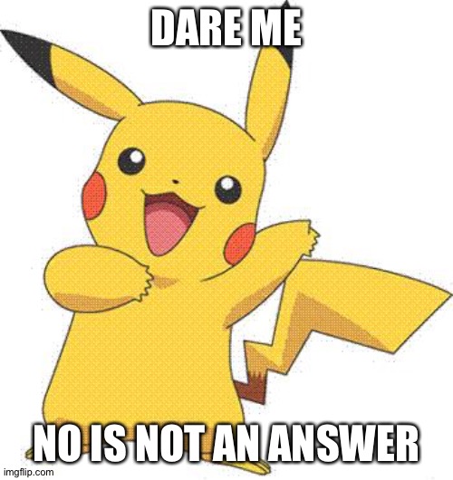Why am I bored | DARE ME; NO IS NOT AN ANSWER | image tagged in pokemon | made w/ Imgflip meme maker
