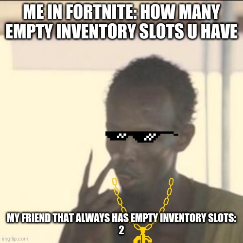 Fortnite Inventory Slot Epic MEME | ME IN FORTNITE: HOW MANY EMPTY INVENTORY SLOTS U HAVE; MY FRIEND THAT ALWAYS HAS EMPTY INVENTORY SLOTS:
2 | image tagged in memes,look at me | made w/ Imgflip meme maker