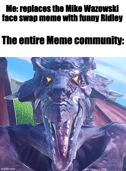 Funny Ridley Time |  Me: replaces the Mike Wazowski face swap meme with funny Ridley; The entire Meme community: | image tagged in funny ridley,mike wazowski face swap | made w/ Imgflip meme maker