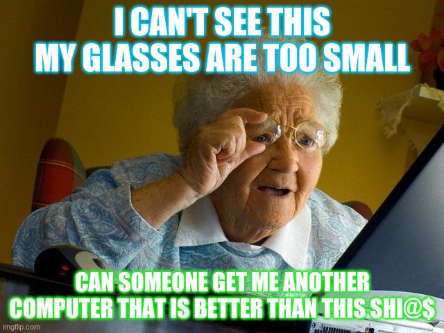 Grandma Finds The Internet | I CAN'T SEE THIS MY GLASSES ARE TOO SMALL; CAN SOMEONE GET ME ANOTHER COMPUTER THAT IS BETTER THAN THIS SHI@$ | image tagged in memes,grandma finds the internet | made w/ Imgflip meme maker