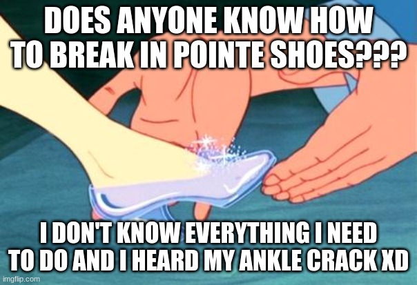 So help me. | DOES ANYONE KNOW HOW TO BREAK IN POINTE SHOES??? I DON'T KNOW EVERYTHING I NEED TO DO AND I HEARD MY ANKLE CRACK XD | made w/ Imgflip meme maker