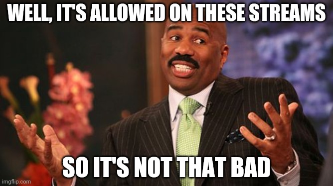 Steve Harvey Meme | WELL, IT'S ALLOWED ON THESE STREAMS SO IT'S NOT THAT BAD | image tagged in memes,steve harvey | made w/ Imgflip meme maker