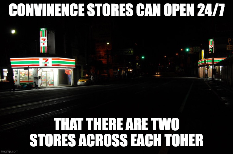 Two 7-Eleven Stores | CONVINENCE STORES CAN OPEN 24/7; THAT THERE ARE TWO STORES ACROSS EACH TOHER | image tagged in convenience store,7-eleven,memes | made w/ Imgflip meme maker