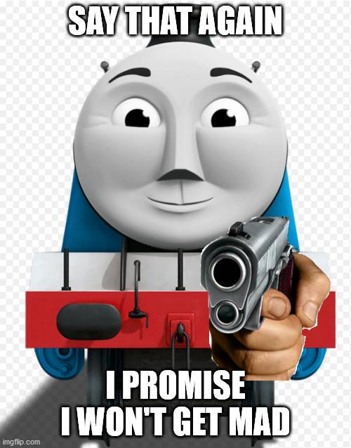Gordon holding a gun | SAY THAT AGAIN; I PROMISE I WON'T GET MAD | image tagged in gordon holding a gun | made w/ Imgflip meme maker