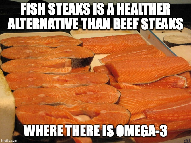 Fish Steak | FISH STEAKS IS A HEALTHER ALTERNATIVE THAN BEEF STEAKS; WHERE THERE IS OMEGA-3 | image tagged in seafood,food,memes | made w/ Imgflip meme maker